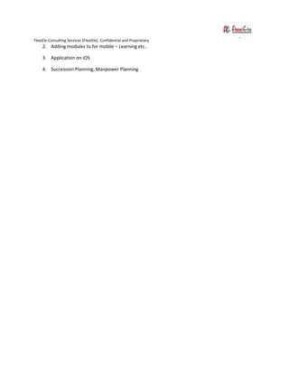 FlexiEle Consulting Services [FlexiEle]. Confidential and Proprietary
2. Adding modules to for mobile – Learning etc..
3. Application on iOS
4. Succession Planning, Manpower Planning
 