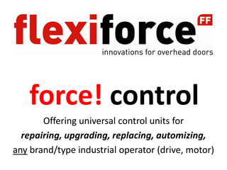 force! control
       Offering universal control units for
  repairing, upgrading, replacing, automizing,
any brand/type industrial operator (drive, motor)
 