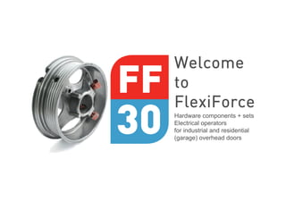 Welcome
to
FlexiForce
Hardware components + sets
Electrical operators
for industrial and residential
(garage) overhead doors
 