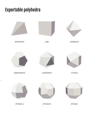 FLEXIFY 2 FOR PANORAMAS
GET THE FREE TRIAL
(free-
trials.html)
Exportable polyhedra
tetrahedron cube octahedron
     
dodecahedron icosahedron 14 faces
     
24 faces a 24 faces b 26 faces
     
 