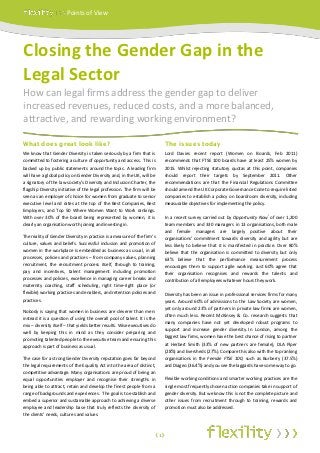 Points of View




Closing the Gender Gap in the
Legal Sector
How can legal firms address the gender gap to deliver
increased revenues, reduced costs, and a more balanced,
attractive, and rewarding working environment?

What does great look like?                                                The issues today
We know that Gender Diversity is taken seriously by a firm that is        Lord Davies recent report (Women on Boards, Feb 2011)
committed to fostering a culture of opportunity and access. This is       recommends that FTSE 100 boards have at least 25% women by
backed up by public statements around the topic. A leading firm           2015. Whilst rejecting statutory quotas at this point, companies
will have a global policy on Gender Diversity and, in the UK, will be     should report their targets by September 2011. Other
a signatory of the law society’s Diversity and Inclusion Charter, the     recommendations are that the Financial Regulations Committee
flagship Diversity initiative of the legal profession. The firm will be   should amend the UK Corporate Governance Code to require listed
seen as an employer of choice for women from graduate to senior           companies to establish a policy on boardroom diversity, including
executive level and rates at the top of the Best Companies, Best          measurable objectives for implementing the policy.
Employers, and Top 50 Where Women Want to Work rankings.
                                                                                                                              i
With over 30% of the board being represented by women, it is              In a recent survey carried out by Opportunity Now of over 1,200
clearly an organisation worth joining and investing in.                   team members and 330 managers in 13 organisations, both male
                                                                          and female managers are largely positive about their
The reality of Gender Diversity in practice is a measure of the firm’s    organisations’ commitment towards diversity and agility but are
culture, values and beliefs. Successful inclusion and promotion of        less likely to believe that it is manifested in practice. Over 80%
women in the workplace is embedded as business as usual, in all           believe that the organisation is committed to diversity but only
processes, policies and practices – from company values, planning         63% believe that the performance measurement process
recruitment, the recruitment process itself, through to training,         encourages them to support agile working. Just 60% agree that
pay and incentives, talent management including promotion                 their organisation recognises and rewards the talents and
processes and policies, excellence in managing career breaks and          contribution of all employees whatever hours they work.
maternity coaching, staff scheduling, right time-right place (or
flexible) working practices and enablers, and retention policies and      Diversity has been an issue in professional services firms for many
practices.                                                                years. Around 60% of admissions to the Law Society are women,
                                                                          yet only around 23% of partners in private law firms are women,
Nobody is saying that women in business are cleverer than men:
                                                                          often much less. Recent McKinsey & Co. research suggests that
instead it is a question of using the overall pool of talent. It is the
                                                                          many companies have not yet developed robust programs to
mix – diversity itself – that yields better results. Wise executives do
                                                                          support and increase gender diversity. In London, among the
well by keeping this in mind as they consider preparing and
                                                                          biggest law firms, women have the best chance of rising to partner
promoting talented people to the executive team and ensuring this
                                                                          at Herbert Smith (33% of new partners are female), DLA Piper
approach is part of business as usual.
                                                                          (28%) and Eversheds (27%). Compare this also with the top ranking
The case for a strong Gender Diversity reputation goes far beyond         organisations in the Female FTSE 100, such as Burberry (37.5%)
the legal requirements of the Equality Act into the area of distinct,     and Diageo (36.4%) and you see the laggards have some way to go.
competitive advantage. Many organisations are proud of being an
equal opportunities employer and recognise their strengths in             Flexible working conditions and smarter working practices are the
being able to attract, retain and develop the finest people from a        single most frequently chosen action companies take in support of
range of backgrounds and experiences. The goal is to establish and        gender diversity. But we know this is not the complete picture and
embed a superior and sustainable approach to achieving a diverse          other issues from recruitment through to training, rewards and
employee and leadership base that truly reflects the diversity of         promotion must also be addressed.
the clients’ needs, cultures and values.



                                                                      ‹1›
 