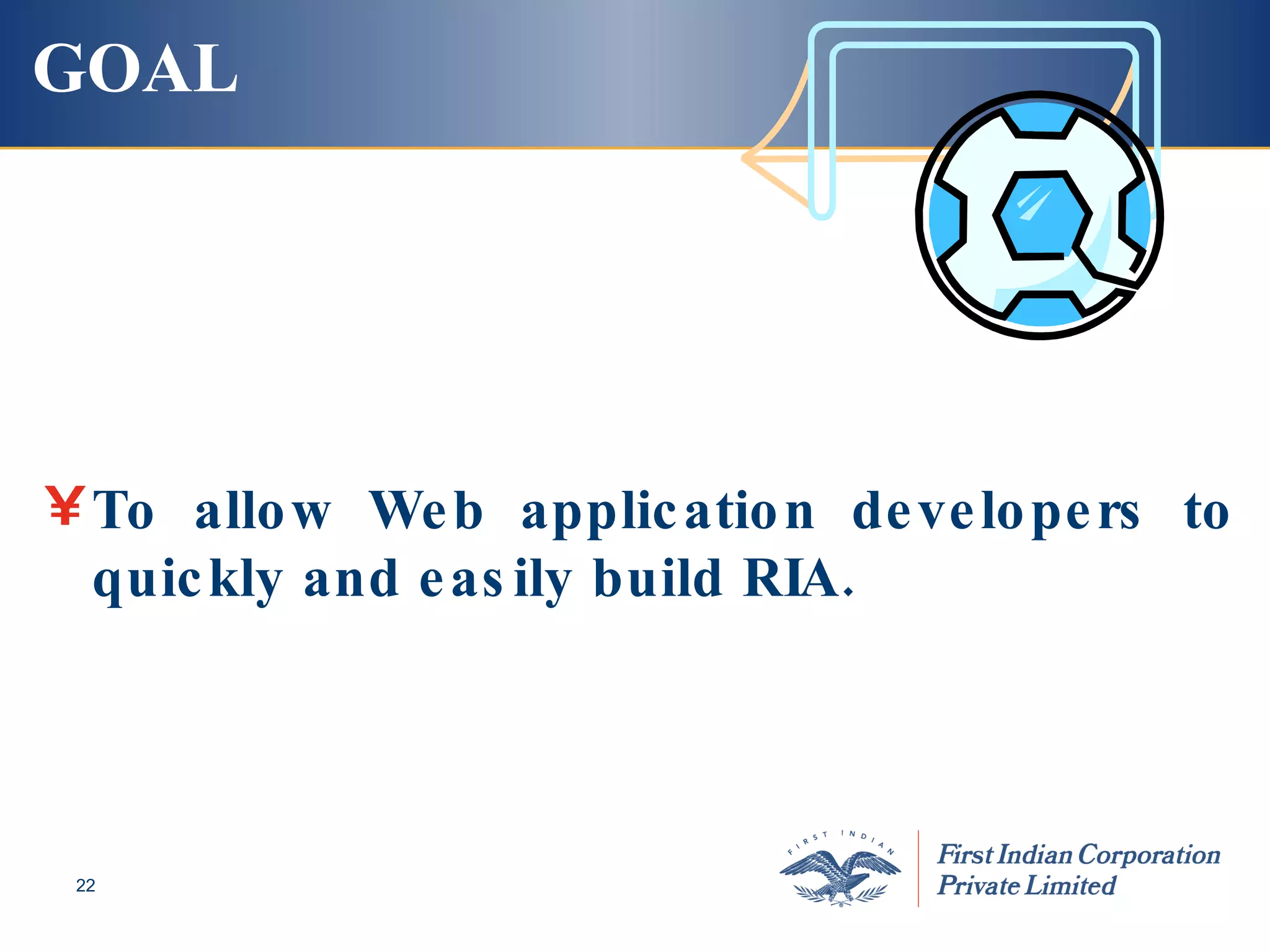GOAL To allow Web application developers to quickly and easily build RIA. 