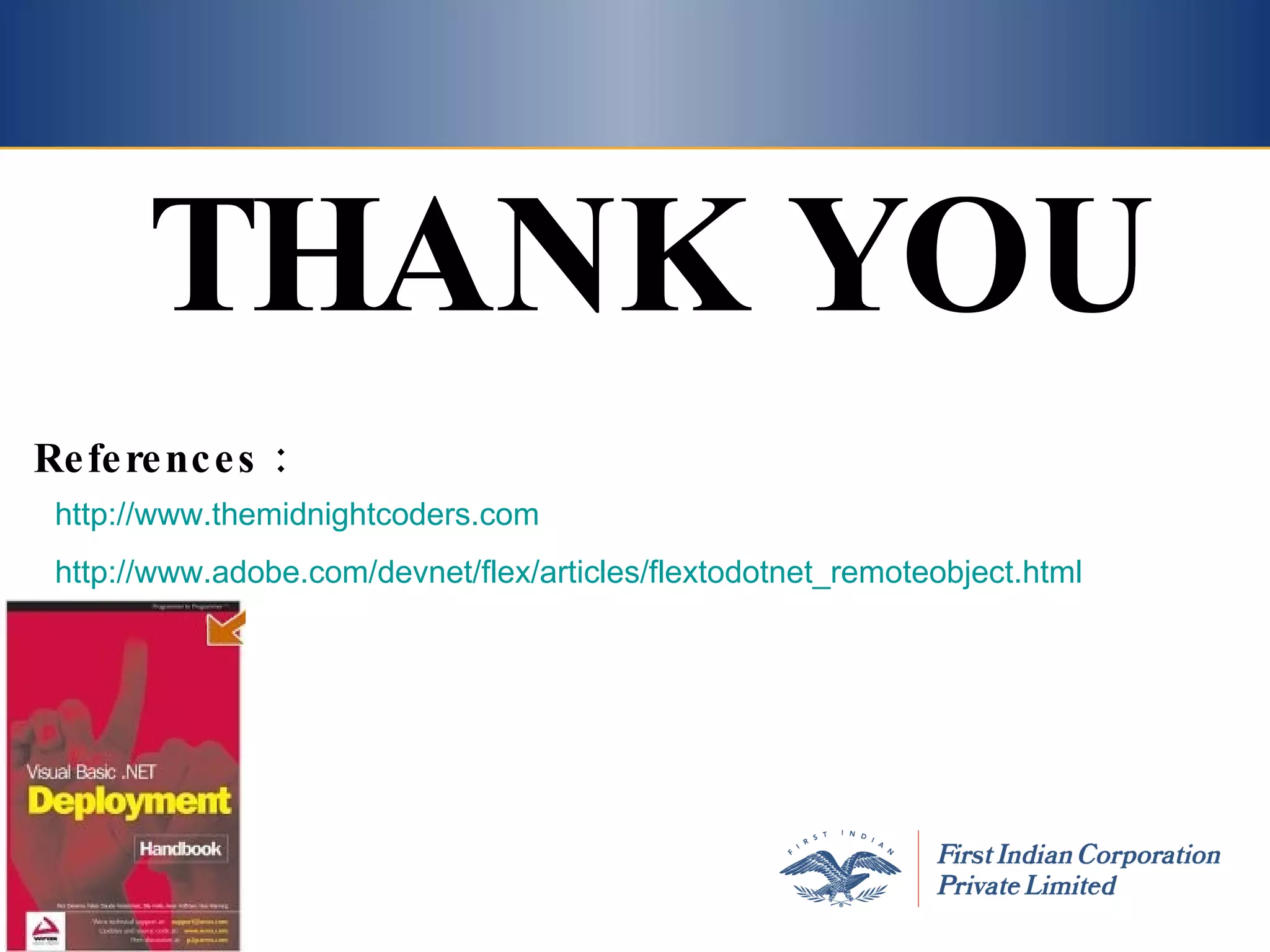 THANK YOU http://www.themidnightcoders.com http://www.adobe.com/devnet/flex/articles/flextodotnet_remoteobject.html References : 