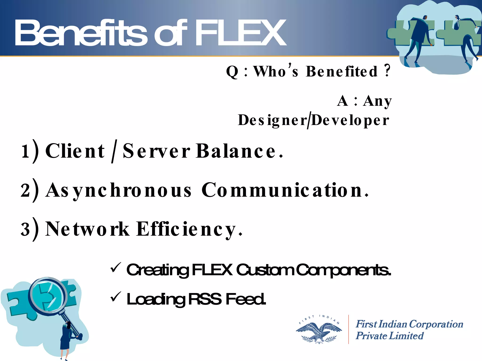 Benefits of FLEX Q : Who’s Benefited ? A : Any Designer/Developer  Creating FLEX Custom Components. Loading RSS Feed. Client / Server Balance. Asynchronous Communication. Network Efficiency. 