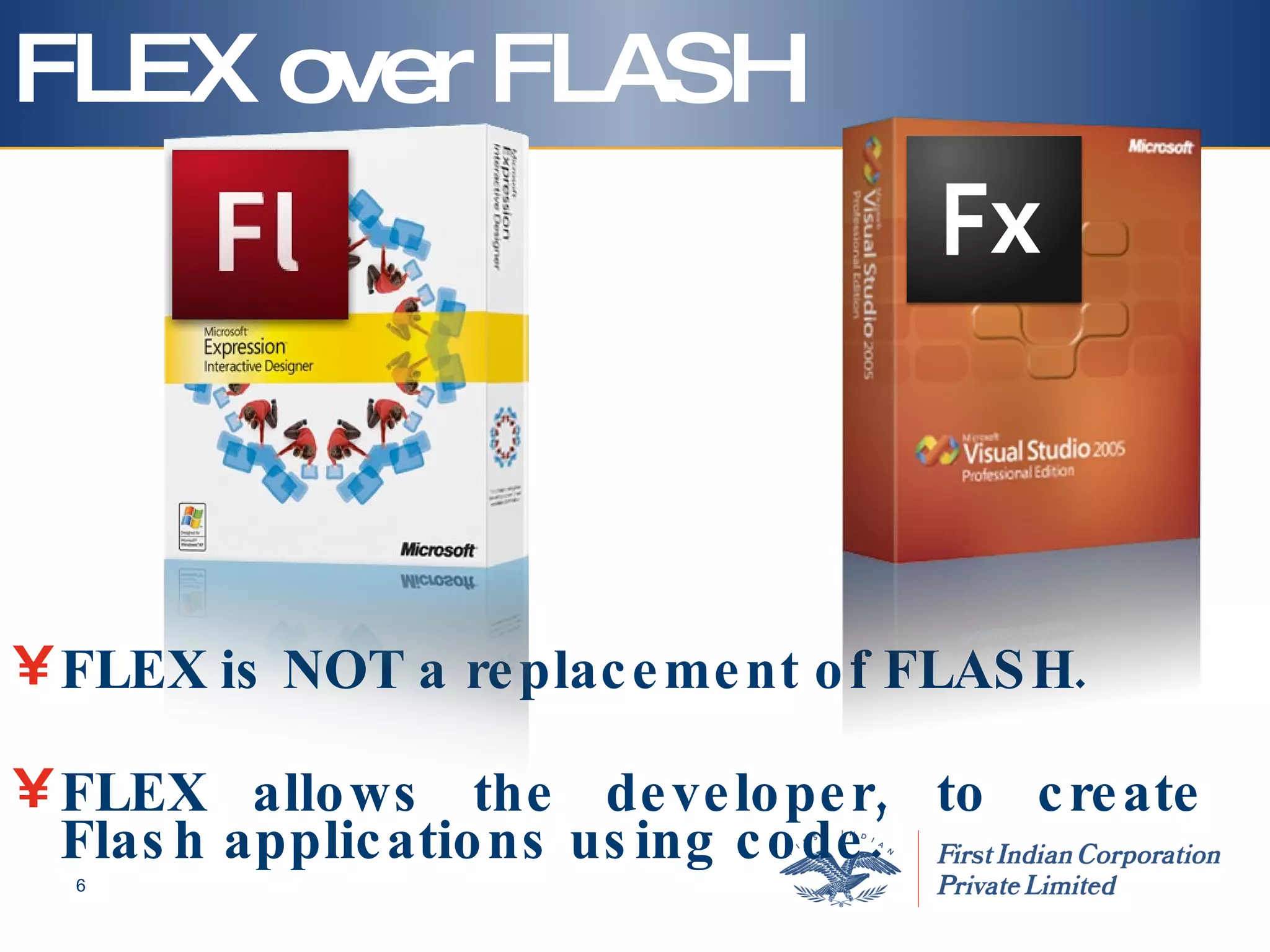 FLEX over FLASH FLEX is NOT a replacement of FLASH. FLEX allows the developer, to create Flash applications using code.  Developer Designer 