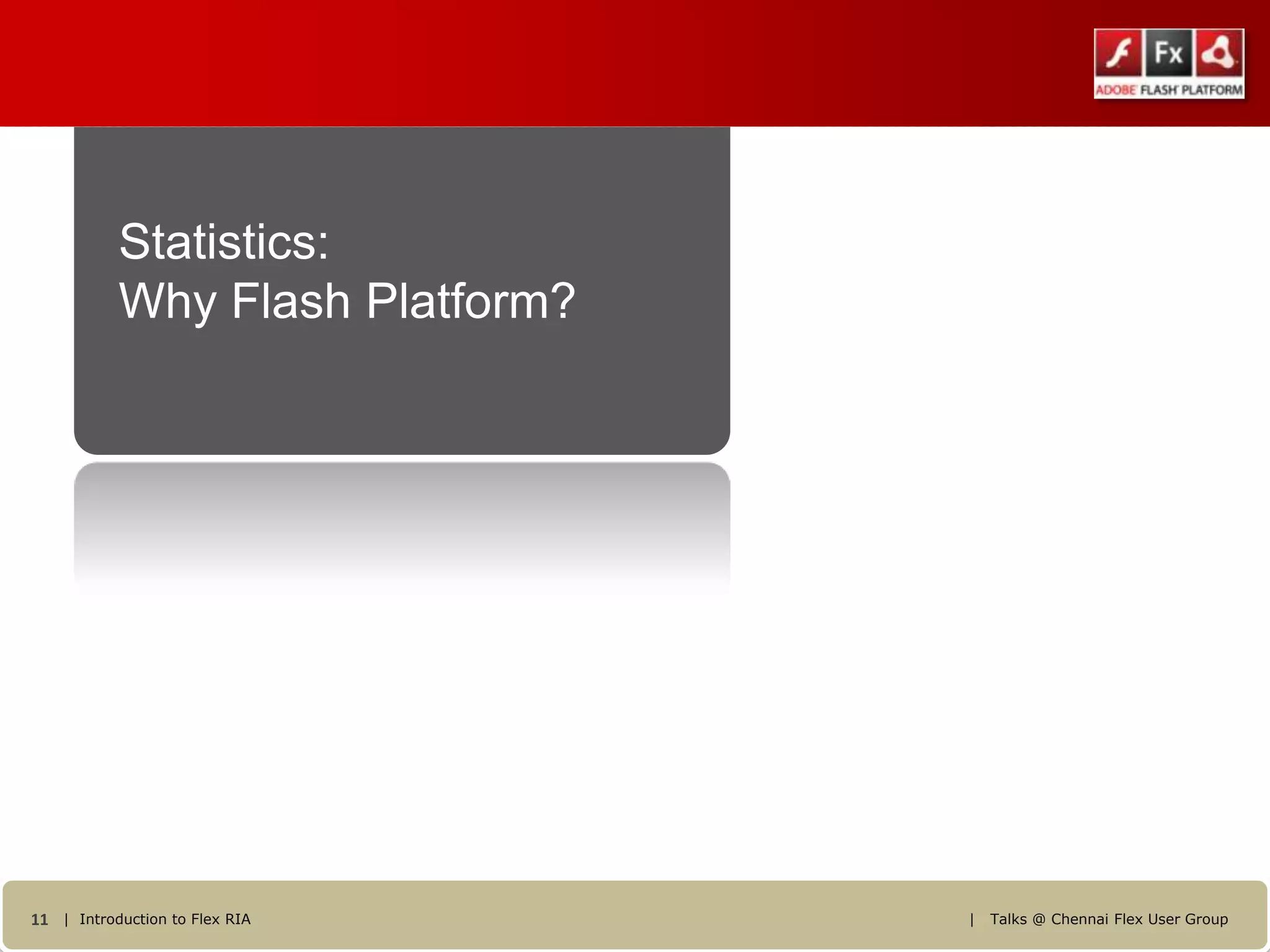 Statistics:
           Why Flash Platform?




11 | Introduction to Flex RIA    |   Talks @ Chennai Flex User Group
 