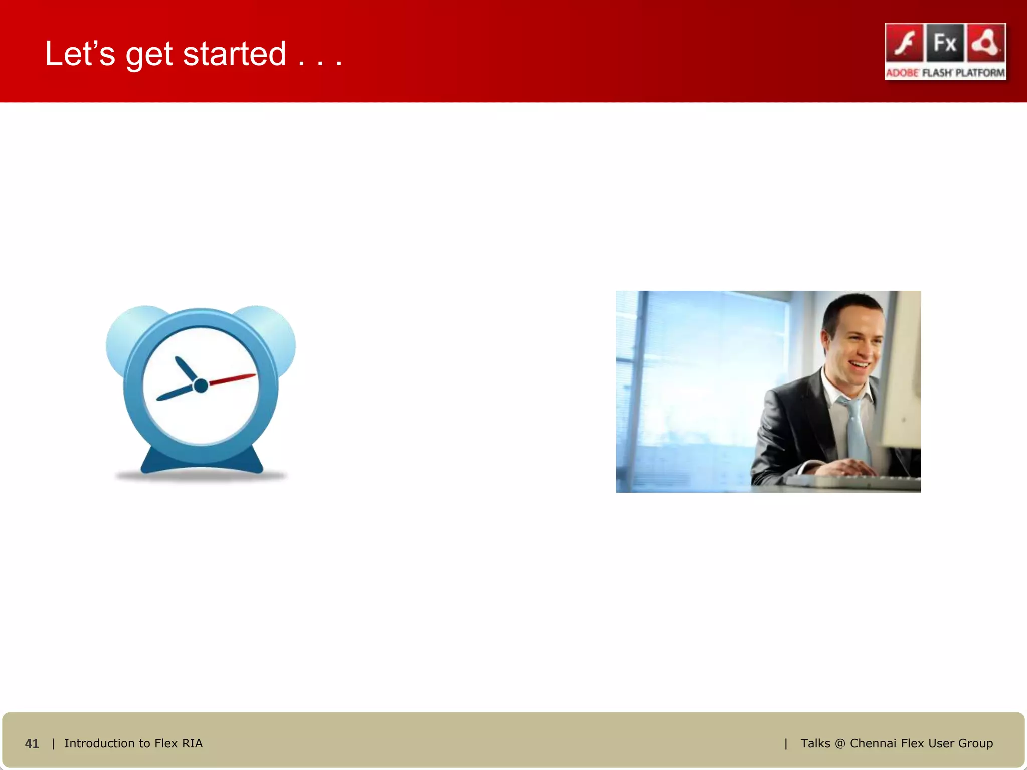Let’s get started . . .




41 | Introduction to Flex RIA   |   Talks @ Chennai Flex User Group
 