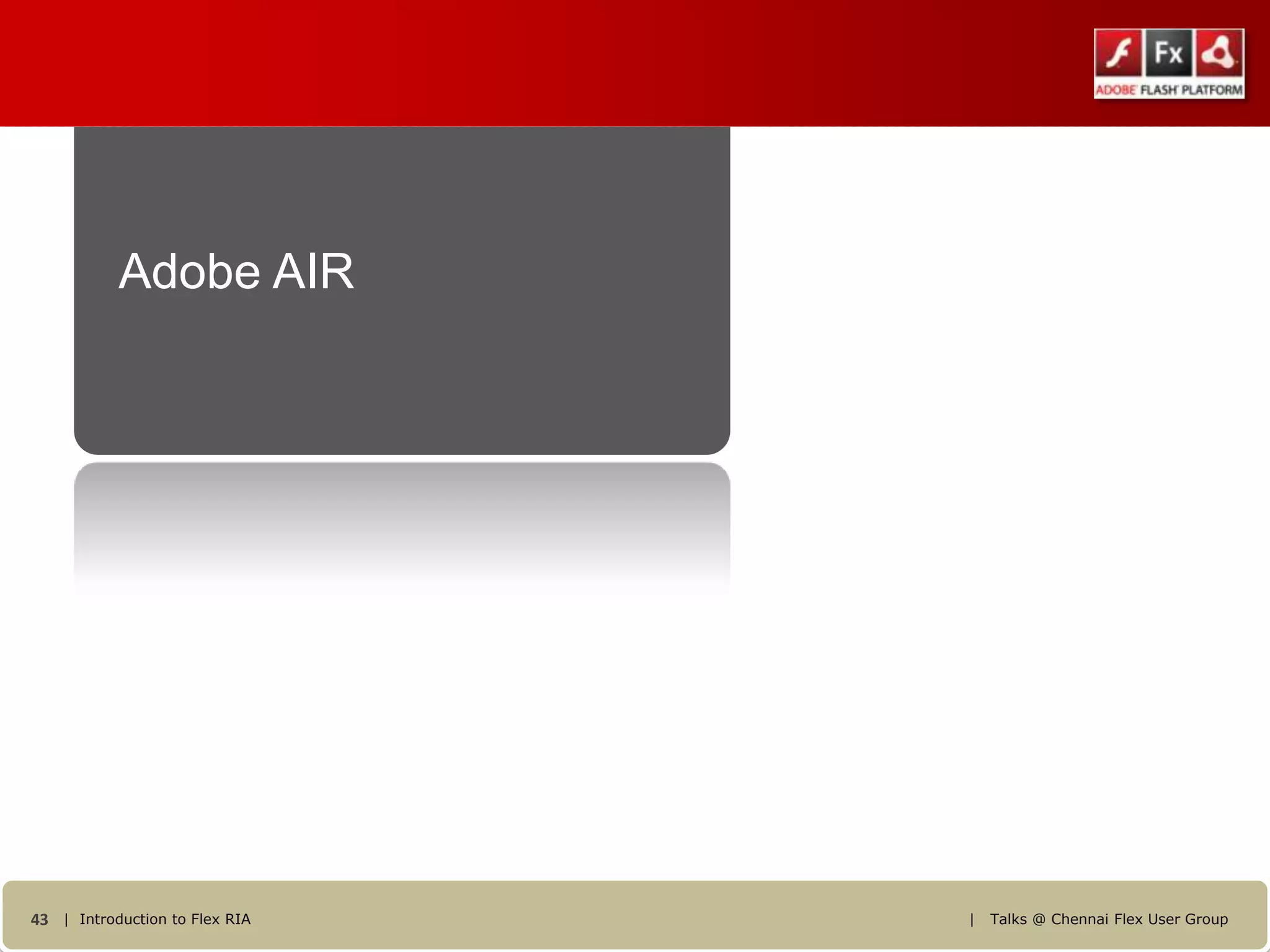 Adobe AIR




43 | Introduction to Flex RIA   |   Talks @ Chennai Flex User Group
 