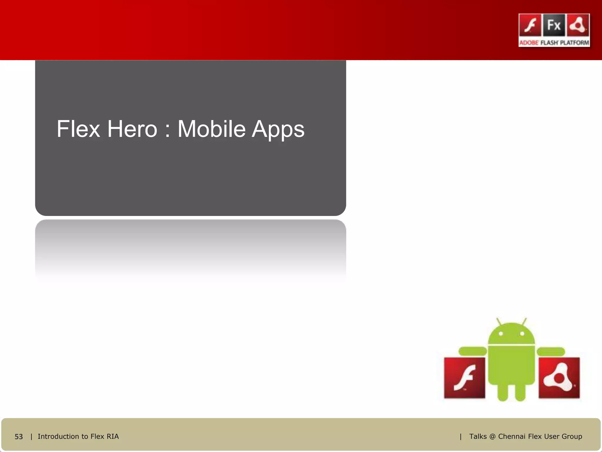 Flex Hero : Mobile Apps




53 | Introduction to Flex RIA        |   Talks @ Chennai Flex User Group
 