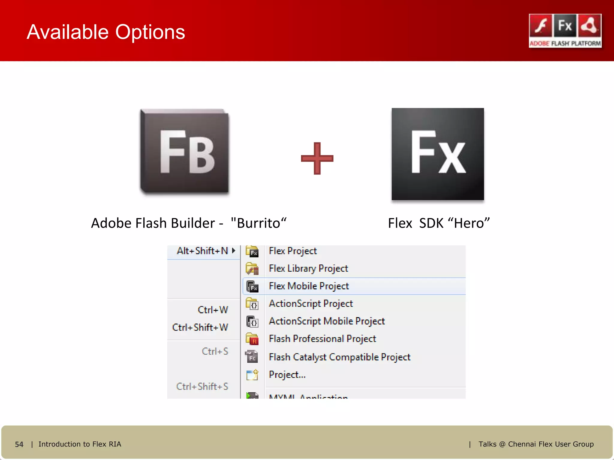 Available Options




                    Adobe Flash Builder - "Burrito“   Flex SDK “Hero”




54 | Introduction to Flex RIA                                    |   Talks @ Chennai Flex User Group
 