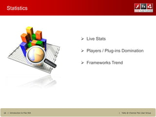 Statistics




                                 Live Stats

                                 Players / Plug-ins Domination

                                 Frameworks Trend




14 | Introduction to Flex RIA                     |   Talks @ Chennai Flex User Group
 