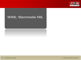 MXML: Macromedia XML




24 | Introduction to Flex RIA     |   Talks @ Chennai Flex User Group
 