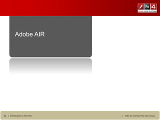 Adobe AIR




43 | Introduction to Flex RIA   |   Talks @ Chennai Flex User Group
 