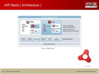 AIR Stack ( Architecture )




                                Source: Adobe.com




46 | Introduction to Flex RIA                       |   Talks @ Chennai Flex User Group
 