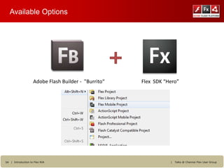 Available Options




                    Adobe Flash Builder - "Burrito“   Flex SDK “Hero”




54 | Introduction to Flex RIA                                    |   Talks @ Chennai Flex User Group
 