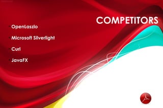 • OpenLaszlo
                          COMPETITORS
• Microsoft Silverlight

• Curl

• JavaFX
 