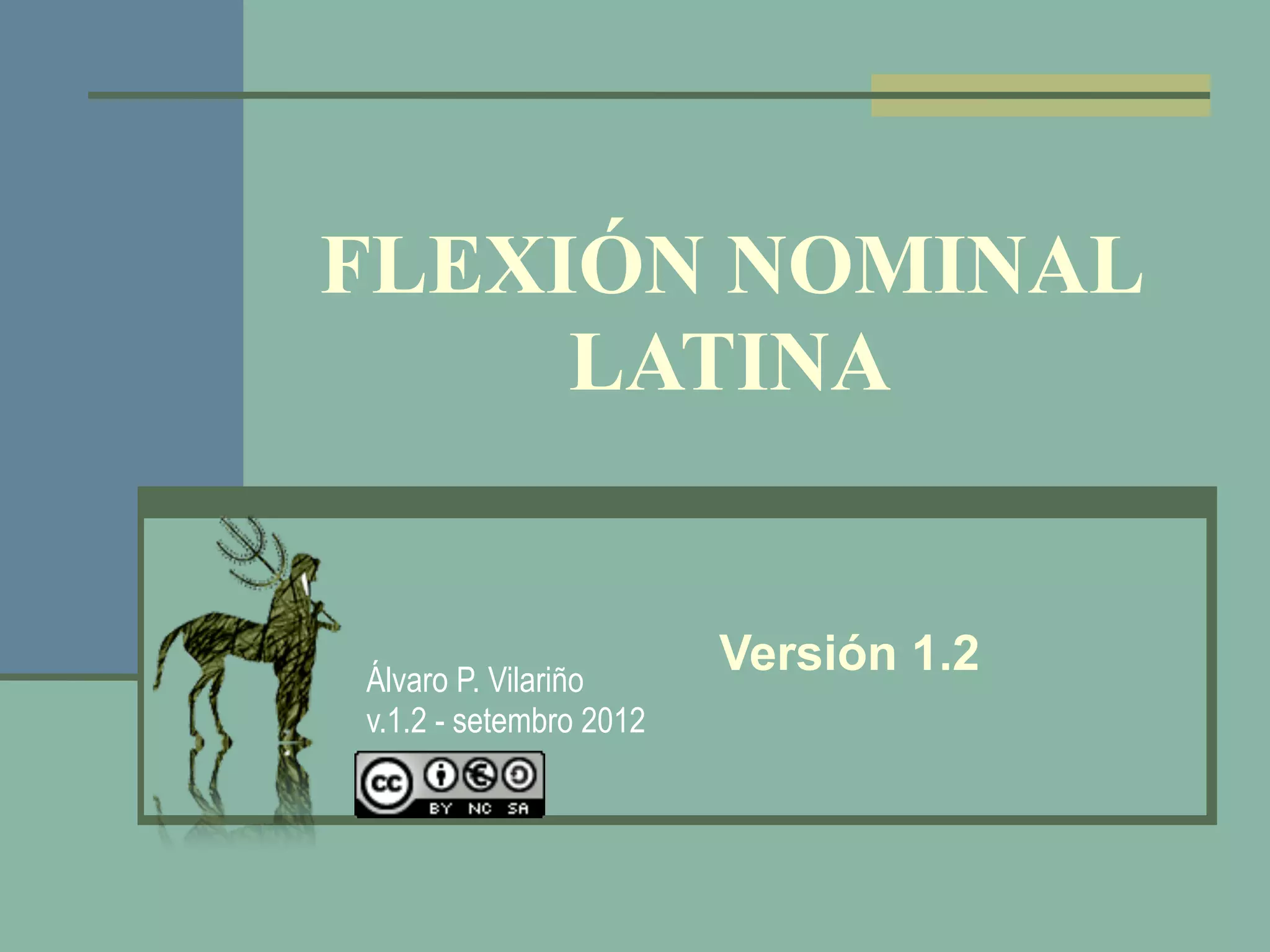 FLEXIÓN NOMINAL
     LATINA


Álvaro P. Vilariño
                        Versión 1.2
v.1.2 - setembro 2012
 