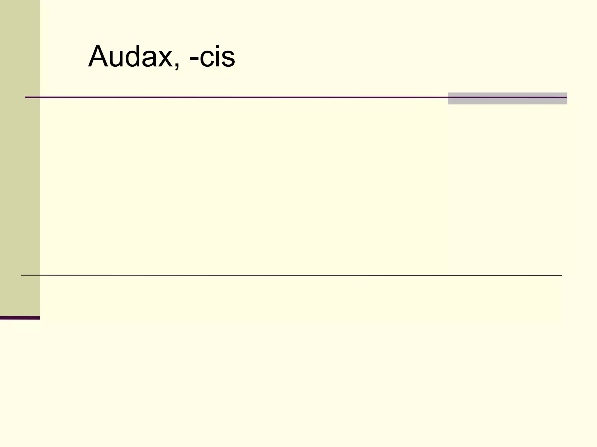 Audax, -cis
 