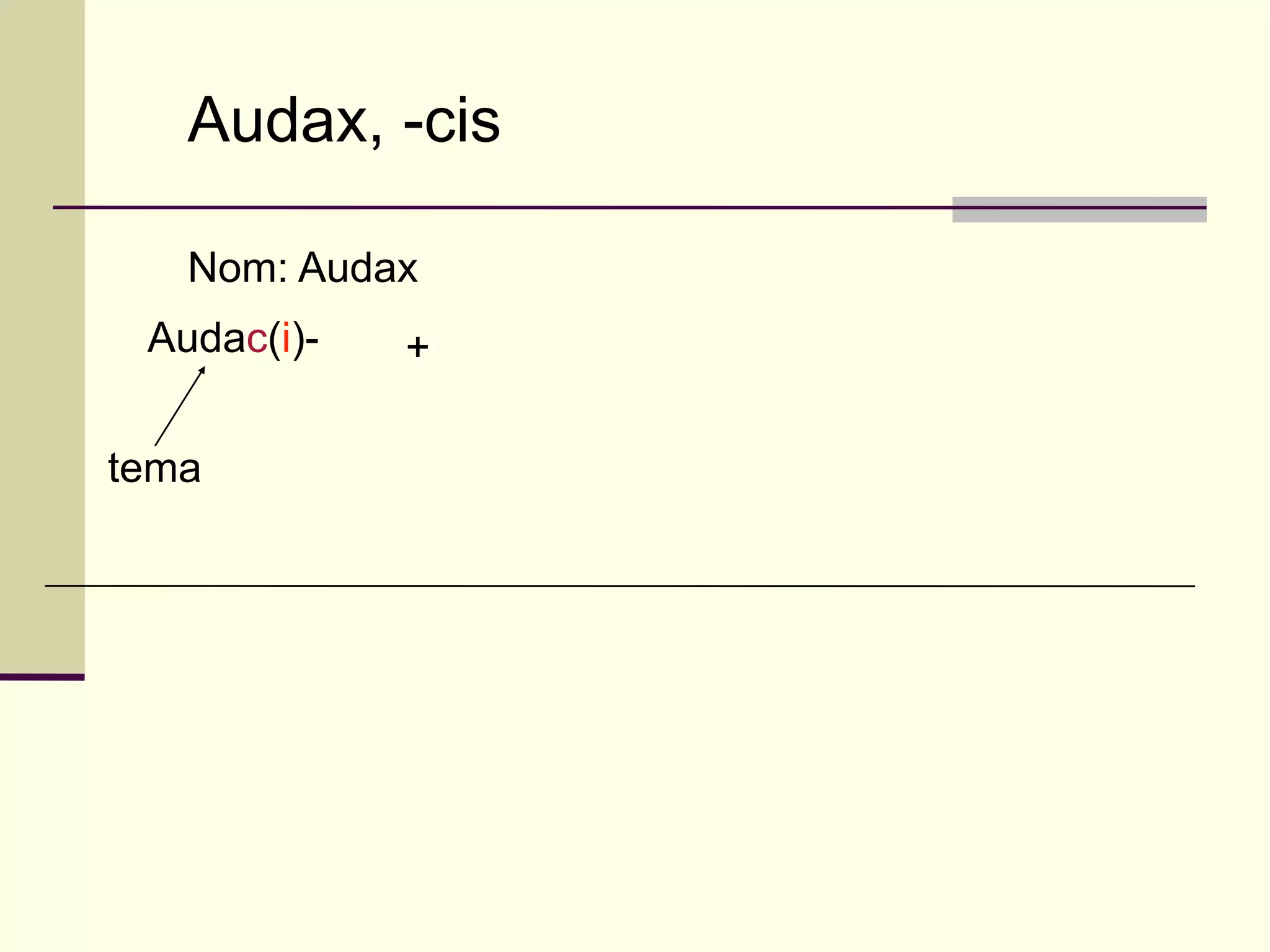Audax, -cis

   Nom: Audax
 Audac(i)-   +

tema
 