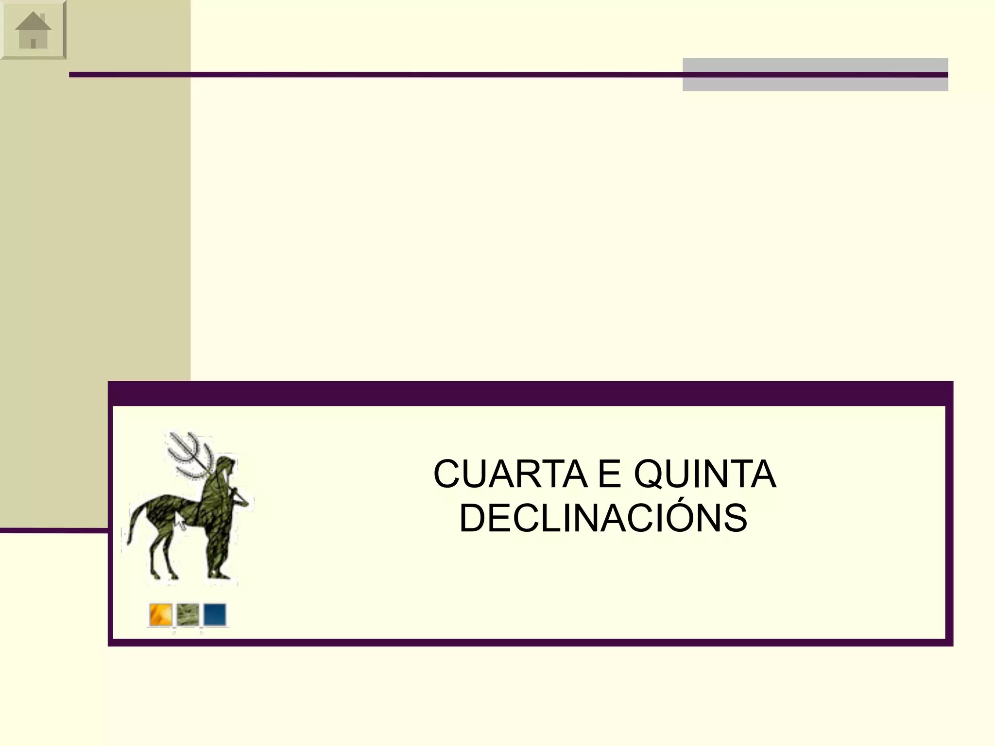 CUARTA E QUINTA
 DECLINACIÓNS
 