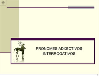 PRONOMES-ADXECTIVOS
   INTERROGATIVOS




                      33
 