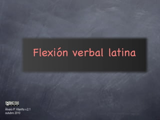 Flexión verbal latina



Álvaro P. Vilariño v.2.1
outubro 2010
 