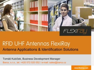 RFID UHF Antennas FlexiRay
Antenna Applications & Identification Solutions
Tomáš Kubíček, Business Development Manager
Barco, s.r.o., tel. +420 572 520 052 / e-mail: sales@barco.cz
 