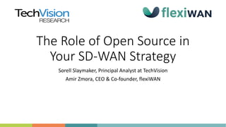 The Role of Open Source in
Your SD-WAN Strategy
Sorell Slaymaker, Principal Analyst at TechVision
Amir Zmora, CEO & Co-founder, flexiWAN
 