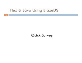Flex & Java Using BlazeDS
4




               Quick Survey
 