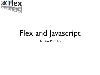 Flex and Javascript
      Adrian Pomilio
 