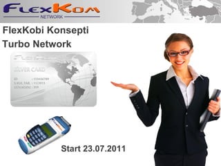 FlexKobi Konsepti Start 23 . 07.2011 Turbo Network 