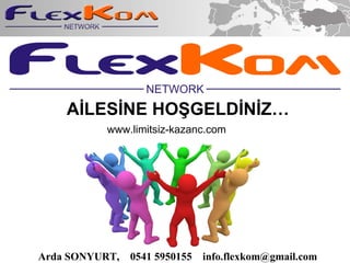 A?LES?NE HO?GELD?N?Z Arda SONYURT,  0541 5950155  info.flexkom@gmail.com  www.limitsiz-kazanc.com 