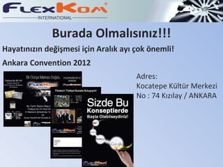 Hayatınızın değişmesi için Aralık ayı çok önemli! Ankara Convention 2012  Adres: Kocatepe Kültür Merkezi No : 74 Kızılay / ANKARA Burada Olmalısınız!!! 