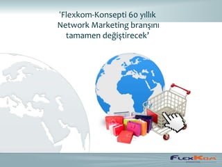 ‘Flexkom-Konsepti 60 yıllık
Network Marketing branşını
  tamamen değiştirecek’
 