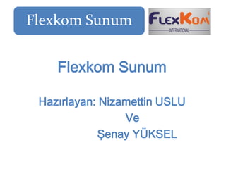 Flexkom Sunum


    Flexkom Sunum

 Hazırlayan: Nizamettin USLU
                 Ve
            Şenay YÜKSEL
 