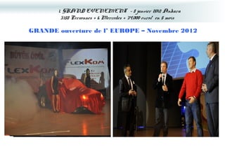 1. GRAND EVENEMENT – 8 janvier 2012 Ankara
        3.158 Personnes + 6 Mercedes + 34.000 euro/ en 5 mois

GRANDE ouverture de l’ EUROPE – Novembre 2012
 