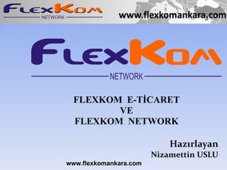 FLEXKOM   E-TİCARET VE FLEXKOM   NETWORK Hazırlayan Nizamettin   USLU www.flexkomankara.com 