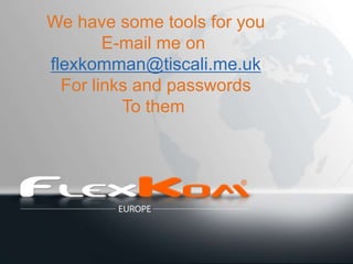 We have some tools for you
        E-mail me on
flexkomman@tiscali.me.uk
  For links and passwords
          To them
 