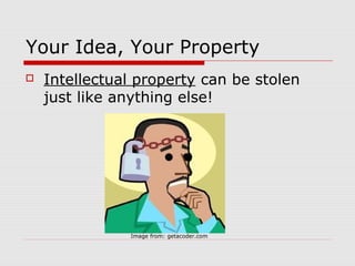 Your Idea, Your Property
   Intellectual property can be stolen
    just like anything else!




               Image from: getacoder.com
 