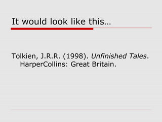 It would look like this…


Tolkien, J.R.R. (1998). Unfinished Tales.
  HarperCollins: Great Britain.
 