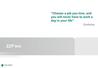 ZZP’ers
“Choose a job you love, and
you will never have to work a
day in your life”
Confucius
 