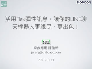 活⽤Flex彈性訊息，讓你的LINE聊
天機器⼈更親⺠、更出⾊！
奇步應⽤ 陳佳新
jarsing@chibuapp.com
2021-10-23
 