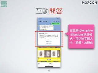 11
互動問答
完美取代template
的buttons訊息格
式，可以改字體⼤
⼩、粗體、加顏⾊
 