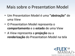 Mais sobre o PresentationModel<br />Um PresentationModel é uma "abstração" de uma View<br />O PresentationModel representa...