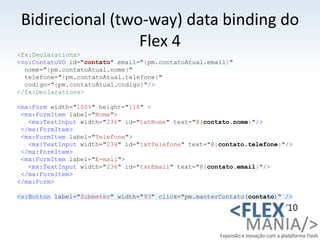 Bidirecional (two-way) data binding do Flex 4<br /><fx:Declarations><br /><vo:ContatoVO id="contato" email="{pm.contatoAtu...