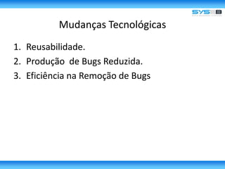 Mudanças TecnológicasReusabilidade.Produção  de Bugs Reduzida.Eficiência na Remoção de Bugs