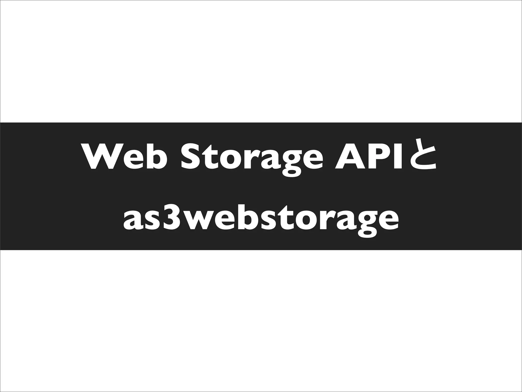 Web Storage API
 as3webstorage
 