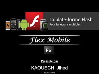 La plate-forme Flash
        Pour les écrans multiples




Flex Mobile



   21/05/2012
 