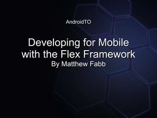 AndroidTO Developing for Mobile with the Flex Framework By Matthew Fabb 