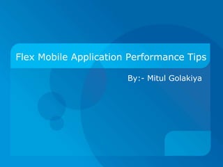 Flex Mobile Application Performance Tips

                       By:- Mitul Golakiya
 